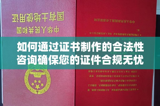 宁江如何通过证书制作的合法性咨询确保您的证件合规无忧